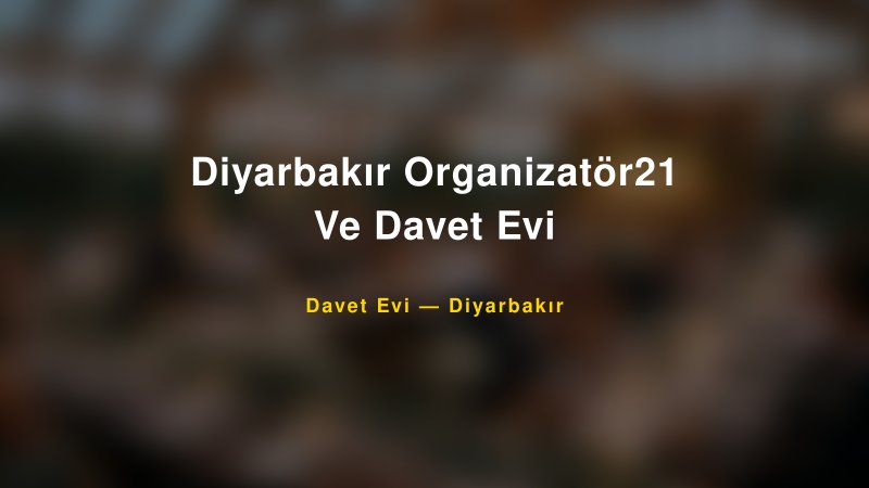 Diyarbakır Organizatör21 Ve Davet Evi — Diyarbakır Kır Düğünü Mekanı Rehberi