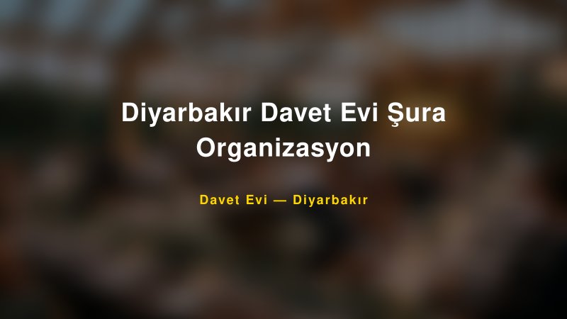 Diyarbakır Davet Evi Şura Organizasyon — Diyarbakır Kır Düğünü Mekanı Rehberi