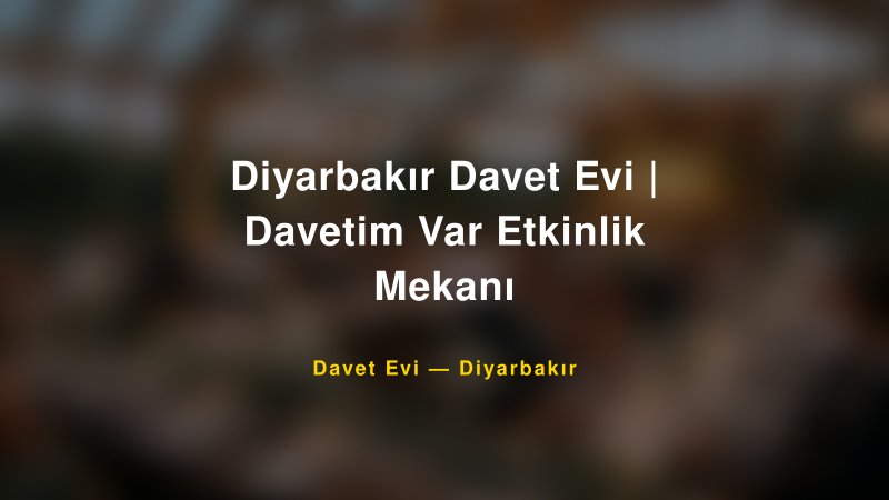 Diyarbakır Davet Evi | Davetim Var Etkinlik Mekanı Fiyatları ve Paket Seçenekleri — 1